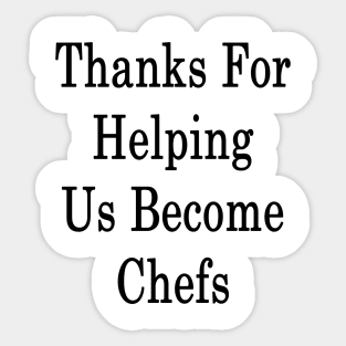 Thanks For Helping Us Become Chefs Sticker